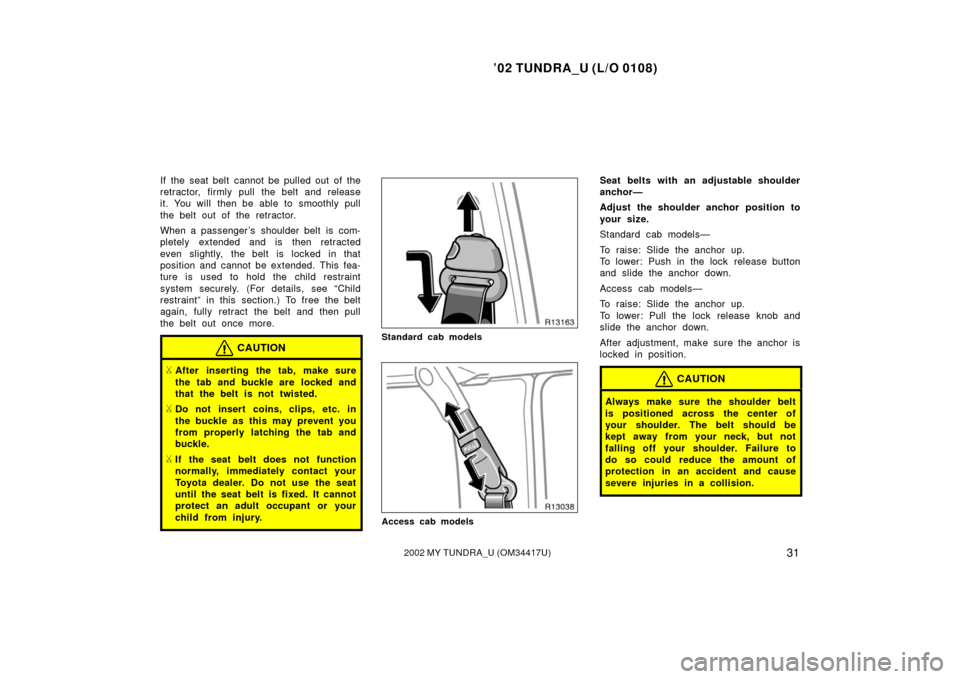 TOYOTA TUNDRA 2002 1.G Owners Manual ’02 TUNDRA_U (L/O 0108)
312002 MY TUNDRA_U (OM 34417U)
If the seat belt cannot be pulled out of the
retractor, firmly pull the belt and release
it. You will  then be able to smoothly pull
the belt o