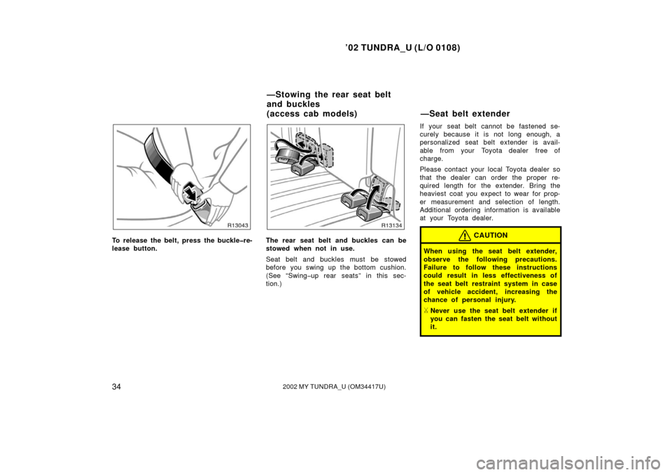 TOYOTA TUNDRA 2002 1.G Owners Manual ’02 TUNDRA_U (L/O 0108)
342002 MY TUNDRA_U (OM 34417U)
To release the belt, press the buckle�re-
lease button.The rear seat belt  and buckles can be
stowed when not in use.
Seat belt and buckles mus