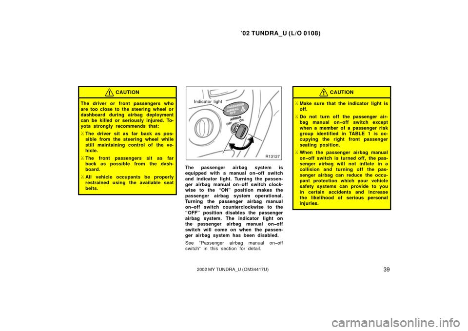 TOYOTA TUNDRA 2002 1.G Owners Manual ’02 TUNDRA_U (L/O 0108)
392002 MY TUNDRA_U (OM 34417U)
CAUTION
The driver or front passengers who
are too close to the steering wheel or
dashboard during airbag deployment
can be killed or seriously