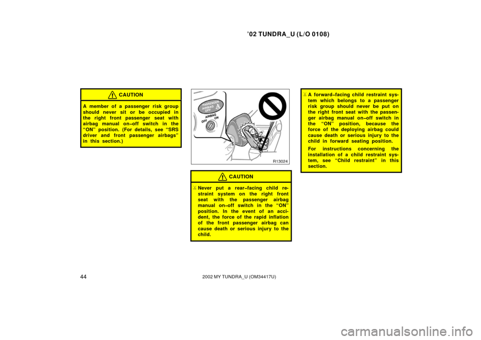 TOYOTA TUNDRA 2002 1.G Owners Manual ’02 TUNDRA_U (L/O 0108)
442002 MY TUNDRA_U (OM 34417U)
CAUTION
A member of a passenger risk group
should never sit or be occupied in
the right front passenger seat with
airbag manual on�off switch i