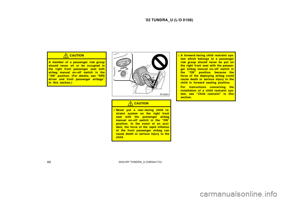TOYOTA TUNDRA 2002 1.G Workshop Manual ’02 TUNDRA_U (L/O 0108)
442002 MY TUNDRA_U (OM 34417U)
CAUTION
A member of a passenger risk group
should never sit or be occupied in
the right front passenger seat with
airbag manual on�off switch i