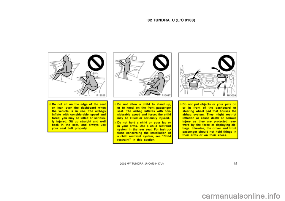 TOYOTA TUNDRA 2002 1.G Owners Manual ’02 TUNDRA_U (L/O 0108)
452002 MY TUNDRA_U (OM 34417U)
Do not sit on the edge of the seat
or lean over the dashboard when
the vehicle is in use. The airbags
inflate with considerable speed and
forc