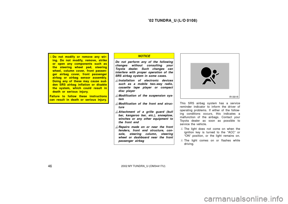 TOYOTA TUNDRA 2002 1.G Owners Manual ’02 TUNDRA_U (L/O 0108)
462002 MY TUNDRA_U (OM 34417U)
Do not modify or remove any wir-
ing. Do not modify, remove, strike
or open any components such as
the steering wheel pad, steering
wheel, col