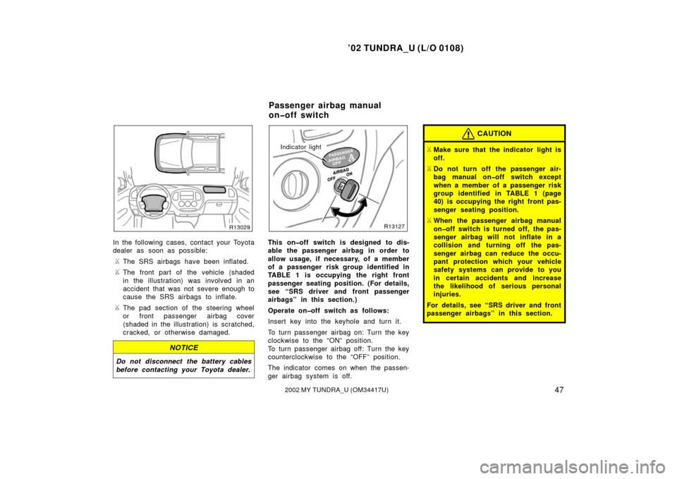 TOYOTA TUNDRA 2002 1.G Owners Manual ’02 TUNDRA_U (L/O 0108)
472002 MY TUNDRA_U (OM 34417U)
In the following cases, contact your Toyota
dealer as soon as possible:
The SRS airbags have been inflated.
The front part of the vehicle (sh