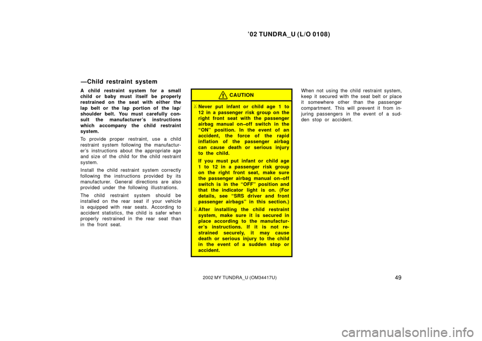 TOYOTA TUNDRA 2002 1.G Workshop Manual ’02 TUNDRA_U (L/O 0108)
492002 MY TUNDRA_U (OM 34417U)
A child restraint system for a small
child or baby must itself be properly
restrained on the seat with either the
lap belt or  the lap portion 