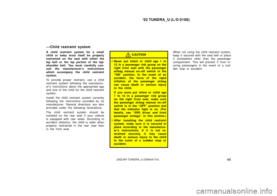 TOYOTA TUNDRA 2002 1.G User Guide ’02 TUNDRA_U (L/O 0108)
492002 MY TUNDRA_U (OM 34417U)
A child restraint system for a small
child or baby must itself be properly
restrained on the seat with either the
lap belt or  the lap portion 