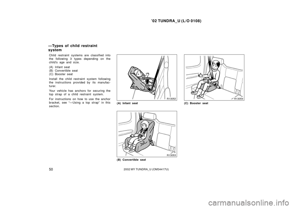 TOYOTA TUNDRA 2002 1.G User Guide ’02 TUNDRA_U (L/O 0108)
502002 MY TUNDRA_U (OM 34417U)
Child restraint systems are classified into
the following 3 types depending on the
child’s age and size.
(A) Infant seat
(B) Convertible seat