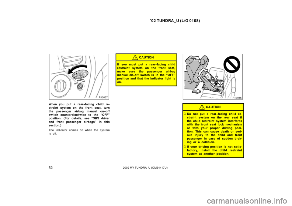 TOYOTA TUNDRA 2002 1.G Owners Manual ’02 TUNDRA_U (L/O 0108)
522002 MY TUNDRA_U (OM 34417U)
When you put a rear�facing child re-
straint system on the front seat, turn
the passenger airbag manual on�off
switch counterclockwise to the �