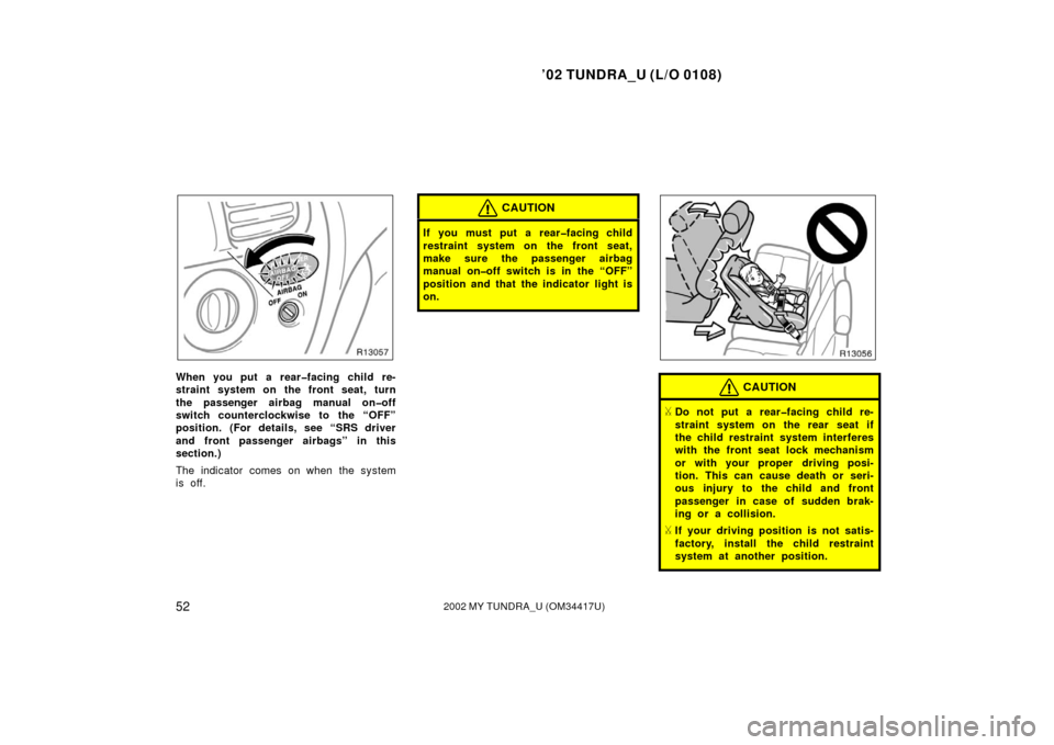 TOYOTA TUNDRA 2002 1.G Workshop Manual ’02 TUNDRA_U (L/O 0108)
522002 MY TUNDRA_U (OM 34417U)
When you put a rear�facing child re-
straint system on the front seat, turn
the passenger airbag manual on�off
switch counterclockwise to the 