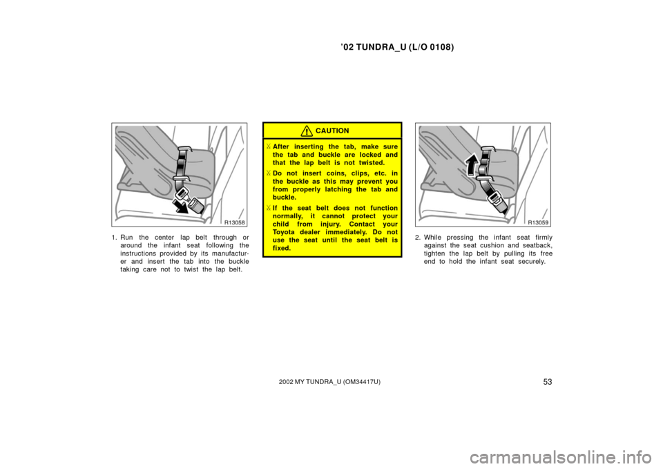 TOYOTA TUNDRA 2002 1.G Workshop Manual ’02 TUNDRA_U (L/O 0108)
532002 MY TUNDRA_U (OM 34417U)
1. Run  the center  lap belt  through or
around the infant seat  following the
instructions provided by its manufactur-
er and insert the tab i