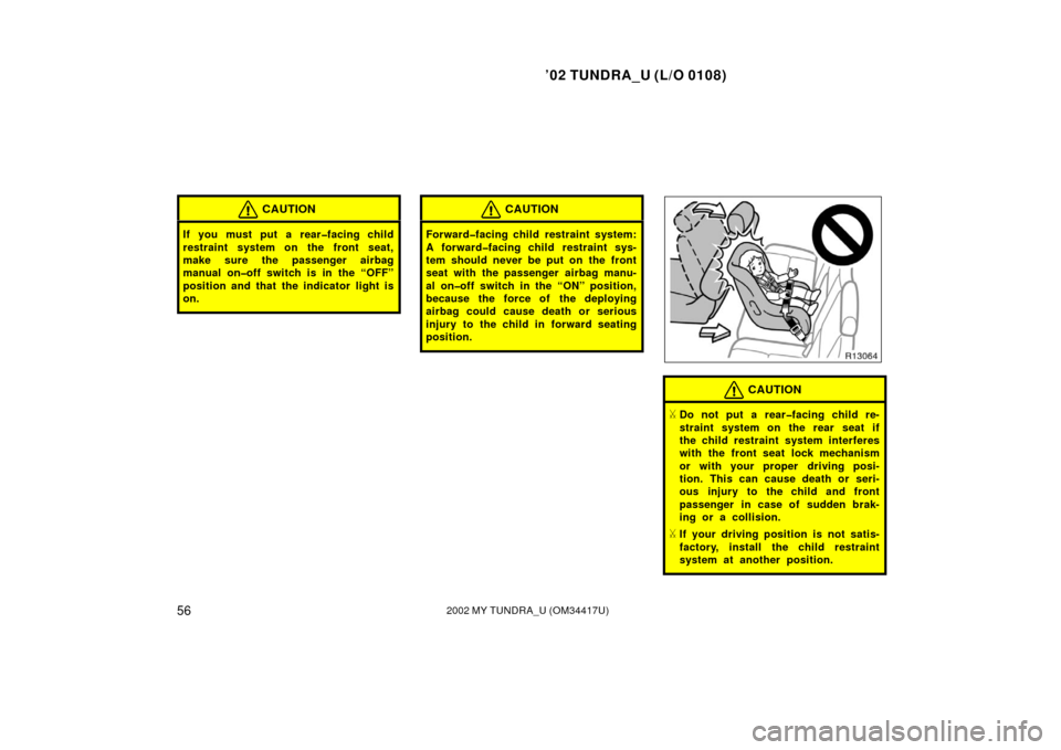 TOYOTA TUNDRA 2002 1.G User Guide ’02 TUNDRA_U (L/O 0108)
562002 MY TUNDRA_U (OM 34417U)
CAUTION
If you must put a rear�facing child
restraint system on the front seat,
make sure the passenger airbag
manual on�off switch is in the �