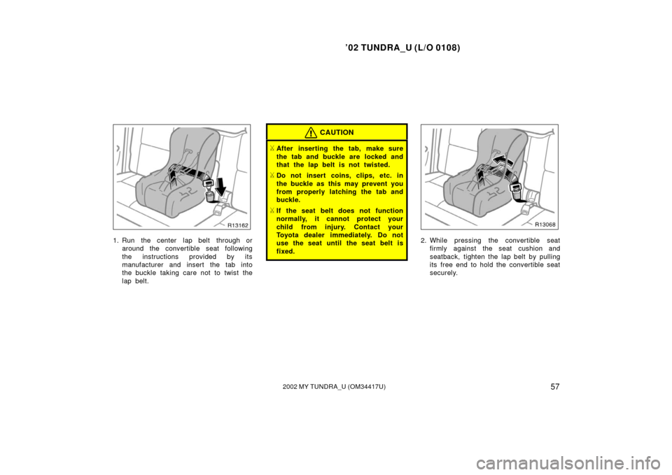 TOYOTA TUNDRA 2002 1.G Owners Manual ’02 TUNDRA_U (L/O 0108)
572002 MY TUNDRA_U (OM 34417U)
1. Run  the center  lap belt  through or
around the convertible seat following
the instructions provided by its
manufacturer and insert the tab