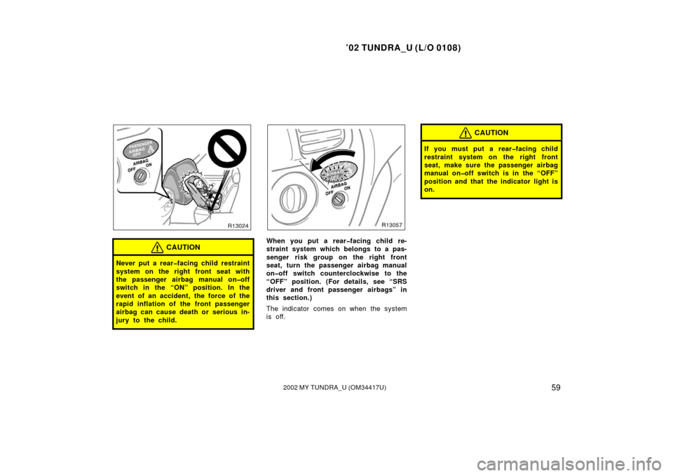 TOYOTA TUNDRA 2002 1.G Owners Manual ’02 TUNDRA_U (L/O 0108)
592002 MY TUNDRA_U (OM 34417U)
CAUTION
Never put a rear�facing child restraint
system on the right front seat with
the passenger airbag manual on�off
switch in the “ON” p