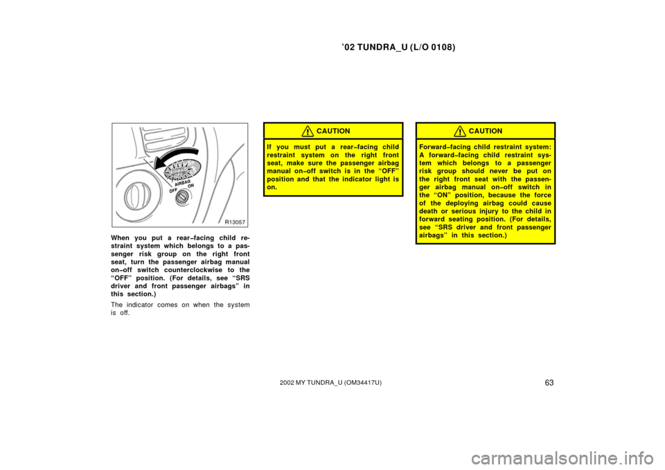 TOYOTA TUNDRA 2002 1.G Owners Manual ’02 TUNDRA_U (L/O 0108)
632002 MY TUNDRA_U (OM 34417U)
When you put a rear�facing child re-
straint system which belongs to a pas-
senger risk group on the right front
seat, turn the passenger airba