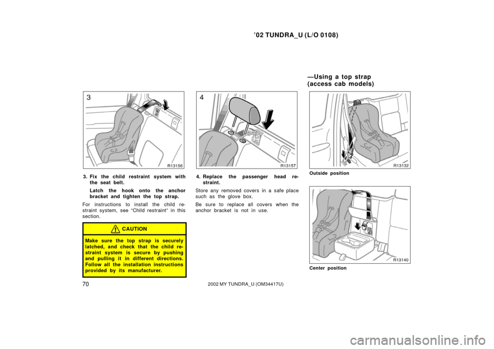 TOYOTA TUNDRA 2002 1.G Owners Guide ’02 TUNDRA_U (L/O 0108)
702002 MY TUNDRA_U (OM 34417U)
3. Fix the child restraint system with
the seat belt.
Latch the hook onto the anchor
bracket and tighten the top strap.
For instructions to ins