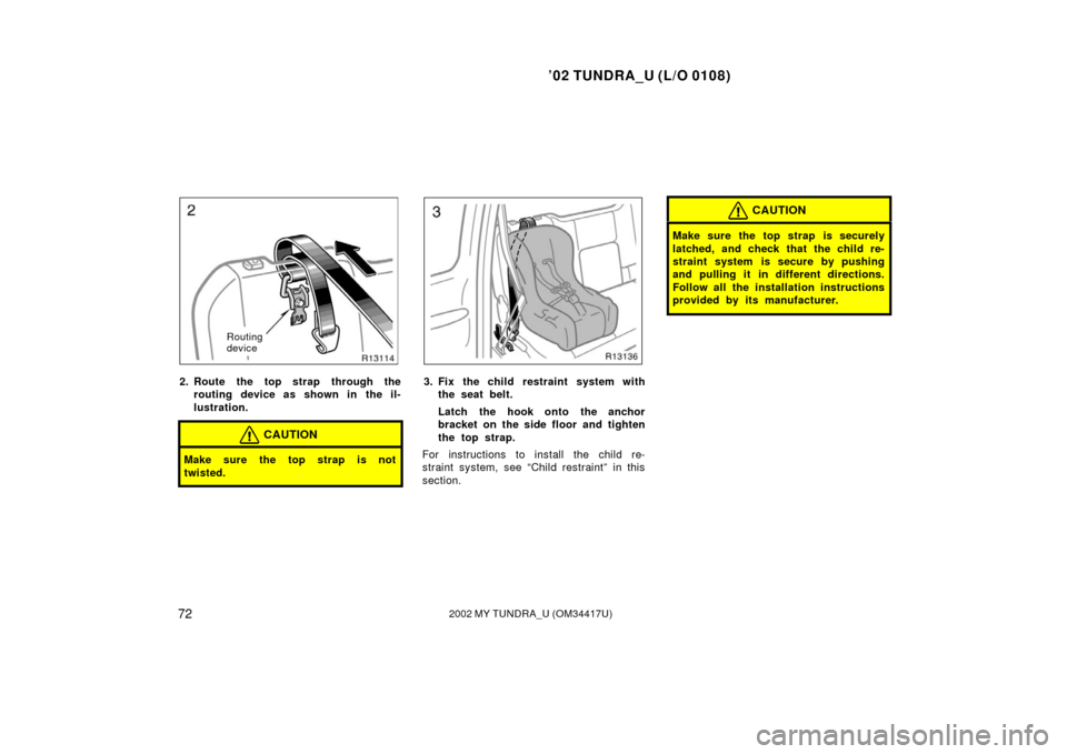 TOYOTA TUNDRA 2002 1.G Owners Guide ’02 TUNDRA_U (L/O 0108)
722002 MY TUNDRA_U (OM 34417U)
Routing 
device
2. Route the top strap through the
routing device as shown in the il-
lustration.
CAUTION
Make sure the top strap is not
twiste