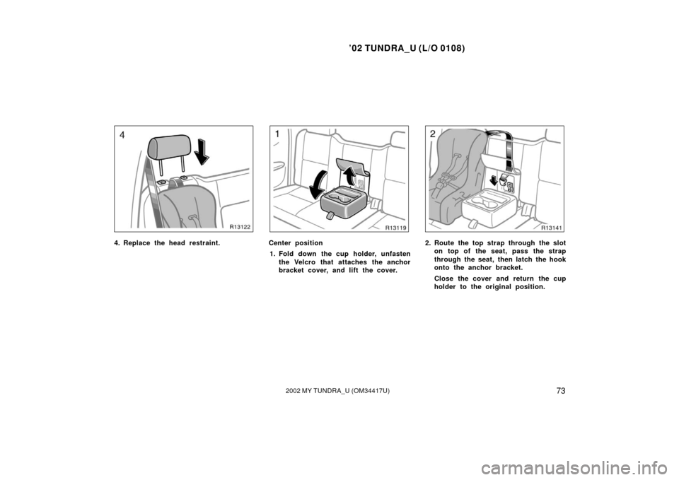 TOYOTA TUNDRA 2002 1.G Manual PDF ’02 TUNDRA_U (L/O 0108)
732002 MY TUNDRA_U (OM 34417U)
4. Replace the head restraint.Center position
1. Fold down the cup holder, unfasten the Velcro that attaches the anchor
bracket cover, and lift