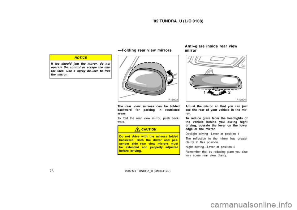 TOYOTA TUNDRA 2002 1.G Owners Manual ’02 TUNDRA_U (L/O 0108)
762002 MY TUNDRA_U (OM 34417U)
NOTICE
If ice should jam the mirror, do not
operate the control or scrape the mir-
ror face. Use a spray de�icer to free
the mirror.
The rear v