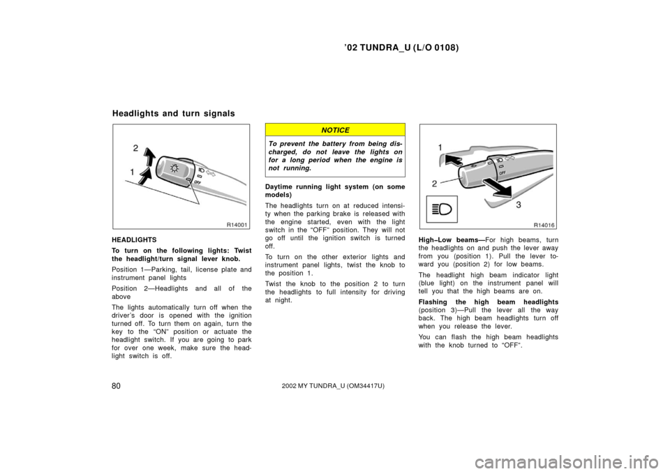 TOYOTA TUNDRA 2002 1.G Owners Manual ’02 TUNDRA_U (L/O 0108)
802002 MY TUNDRA_U (OM 34417U)
HEADLIGHTS
To turn on the following lights: Twist
the headlight/turn signal lever knob.
Position 1—Parking, tail, license plate and
instrumen