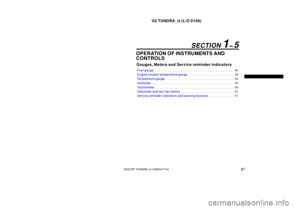 TOYOTA TUNDRA 2002 1.G Owners Manual ’02 TUNDRA_U (L/O 0108)
872002 MY TUNDRA_U (OM 34417U)
OPERATION OF INSTRUMENTS AND
CONTROLS
Gauges, Meters and Service reminder indicators
Fuel gauge 88
. . . . . . . . . . . . . . . . . . . . . . 