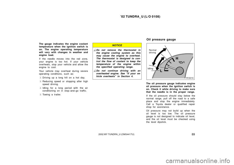 TOYOTA TUNDRA 2002 1.G Owners Manual ’02 TUNDRA_U (L/O 0108)
892002 MY TUNDRA_U (OM 34417U)
The gauge indicates the engine coolant
temperature when the ignition switch is
on. The engine operating temperature
will vary with changes in w