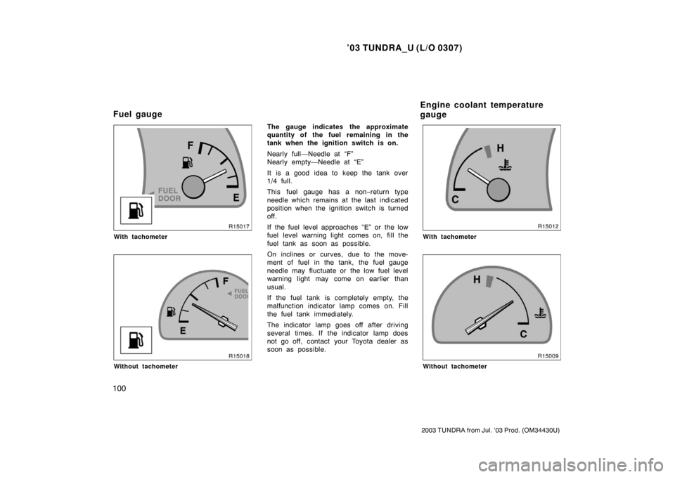 TOYOTA TUNDRA 2003 1.G Owners Manual ’03 TUNDRA_U (L/O 0307)
100
2003 TUNDRA from Jul. ’03 Prod. (OM 34430U)
With tachometer
Without tachometer
The gauge indicates the approximate
quantity of the fuel remaining in the
tank when the i TOYOTA TUNDRA 2003 1.G Owners Manual ’03 TUNDRA_U (L/O 0307)
100
2003 TUNDRA from Jul. ’03 Prod. (OM 34430U)
With tachometer
Without tachometer
The gauge indicates the approximate
quantity of the fuel remaining in the
tank when the i
