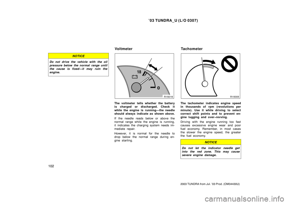 TOYOTA TUNDRA 2003 1.G Owners Manual ’03 TUNDRA_U (L/O 0307)
102
2003 TUNDRA from Jul. ’03 Prod. (OM 34430U)
NOTICE
Do not drive the vehicle with the oil
pressure below the normal range until
the cause is fixed—it may ruin the
engi TOYOTA TUNDRA 2003 1.G Owners Manual ’03 TUNDRA_U (L/O 0307)
102
2003 TUNDRA from Jul. ’03 Prod. (OM 34430U)
NOTICE
Do not drive the vehicle with the oil
pressure below the normal range until
the cause is fixed—it may ruin the
engi