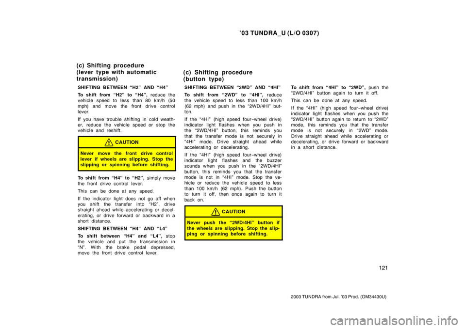 TOYOTA TUNDRA 2003 1.G Owners Manual ’03 TUNDRA_U (L/O 0307)
121
2003 TUNDRA from Jul. ’03 Prod. (OM 34430U)
SHIFTING BETWEEN “H2” AND “H4”
To shift from “H2”  to “H4”,  reduce the
vehicle speed to less than 80 km/h (