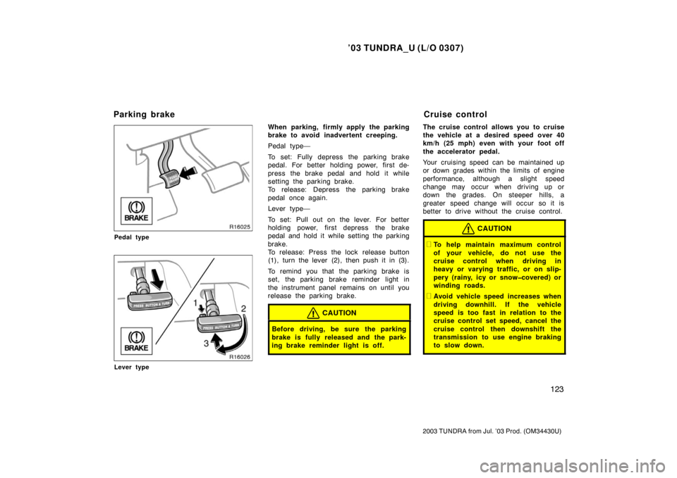 TOYOTA TUNDRA 2003 1.G Owners Manual ’03 TUNDRA_U (L/O 0307)
123
2003 TUNDRA from Jul. ’03 Prod. (OM 34430U)
Pedal type
Lever type
When parking, firmly apply the parking
brake to avoid inadvertent creeping.
Pedal type—
To set: Full