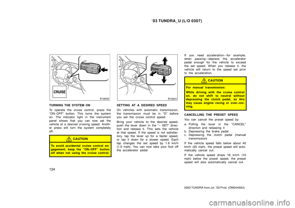 TOYOTA TUNDRA 2003 1.G Owners Manual ’03 TUNDRA_U (L/O 0307)
124
2003 TUNDRA from Jul. ’03 Prod. (OM 34430U)
TURNING THE SYSTEM ON
To operate the cruise control, press the
“ON−OFF” button. This turns  the system
on. The indicat
