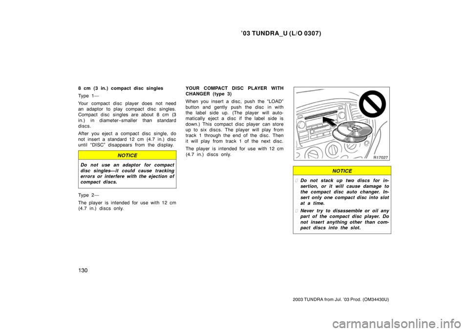 TOYOTA TUNDRA 2003 1.G Owners Manual ’03 TUNDRA_U (L/O 0307)
130
2003 TUNDRA from Jul. ’03 Prod. (OM 34430U)
8 cm (3 in.) compact disc singles
Ty p e 1 —
Your compact disc player does not need
an adaptor to play  compact disc singl