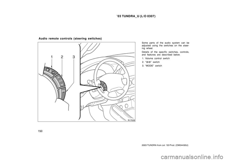 TOYOTA TUNDRA 2003 1.G Owners Manual ’03 TUNDRA_U (L/O 0307)
150
2003 TUNDRA from Jul. ’03 Prod. (OM 34430U)
Some parts of the audio system can be
adjusted using the switches on the steer-
ing wheel.
Details of the specific switches,