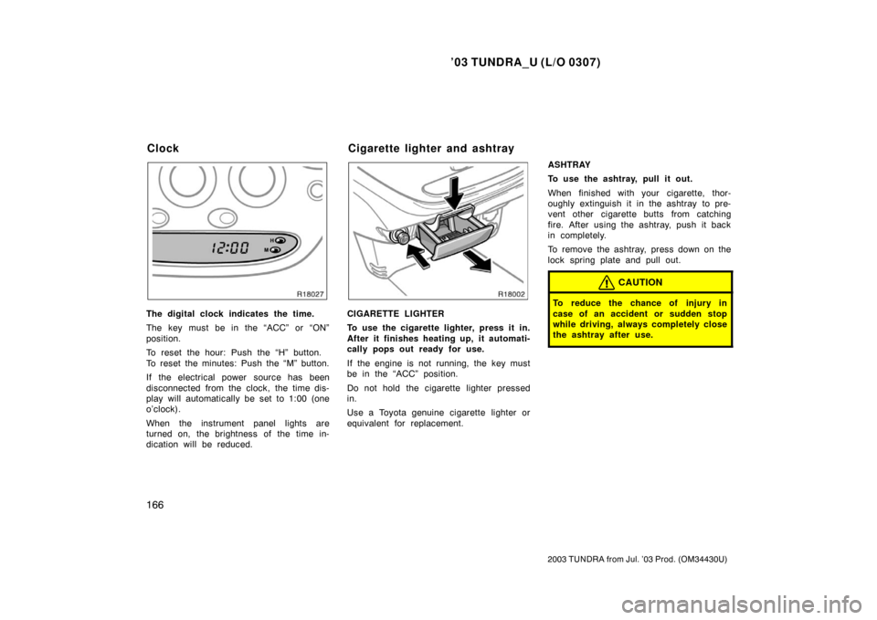 TOYOTA TUNDRA 2003 1.G Owners Manual ’03 TUNDRA_U (L/O 0307)
166
2003 TUNDRA from Jul. ’03 Prod. (OM 34430U)
The digital clock indicates the time.
The key must be in the “ACC” or “ON”
position.
To reset the hour: Push the “