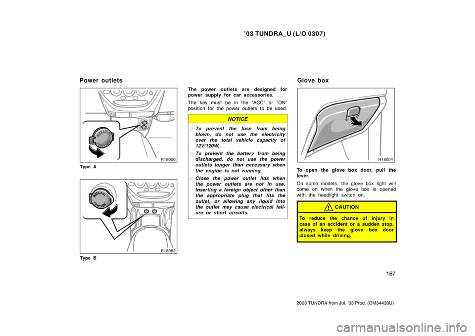 TOYOTA TUNDRA 2003 1.G Owners Manual ’03 TUNDRA_U (L/O 0307)
167
2003 TUNDRA from Jul. ’03 Prod. (OM 34430U)
Ty p e A
Ty p e B
The power outlets are designed for
power supply for car accessories.
The key must be in the “ACC” or 