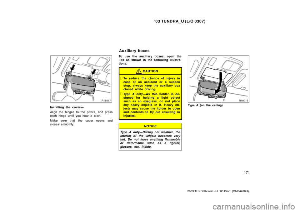 TOYOTA TUNDRA 2003 1.G Owners Manual ’03 TUNDRA_U (L/O 0307)
171
2003 TUNDRA from Jul. ’03 Prod. (OM 34430U)
Installing the cover—
Align the hinges to the pivots, and press
each hinge until  you hear a click.
Make sure that the cov