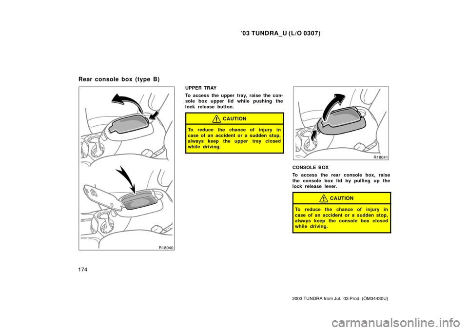 TOYOTA TUNDRA 2003 1.G Owners Manual ’03 TUNDRA_U (L/O 0307)
174
2003 TUNDRA from Jul. ’03 Prod. (OM 34430U)
UPPER TRAY
To access the upper tray, raise the con-
sole box upper lid while pushing the
lock release button.
CAUTION
To red