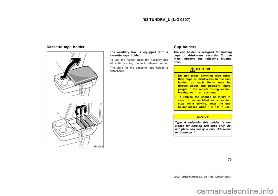 TOYOTA TUNDRA 2003 1.G Owners Manual ’03 TUNDRA_U (L/O 0307)
179
2003 TUNDRA from Jul. ’03 Prod. (OM 34430U)
The auxiliary box is equipped with a
cassette tape holder.
To use the holder, raise the auxiliary box
lid while pushing the 