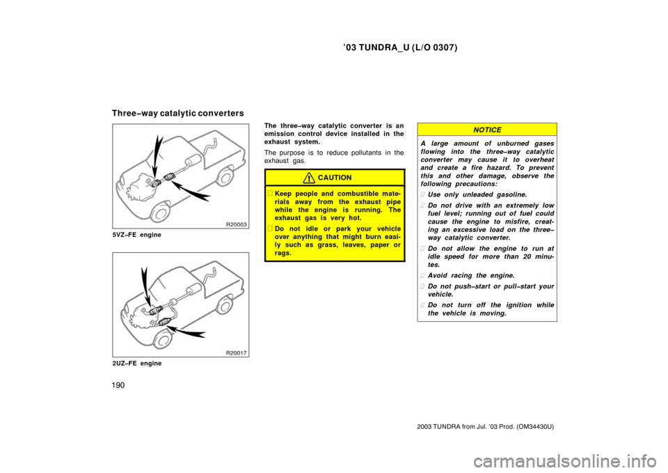 TOYOTA TUNDRA 2003 1.G Owners Manual ’03 TUNDRA_U (L/O 0307)
190
2003 TUNDRA from Jul. ’03 Prod. (OM 34430U)
5VZ�FE engine
2UZ�FE engine
The three�way catalytic converter is an
emission control device installed in the
exhaust system.