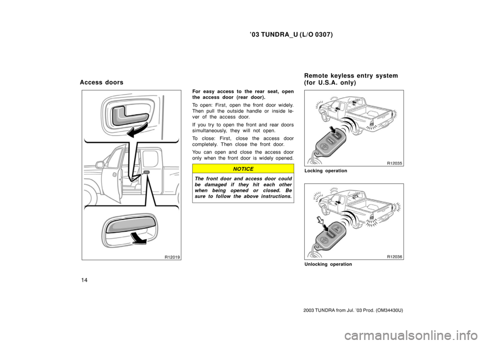 TOYOTA TUNDRA 2003 1.G Owners Manual ’03 TUNDRA_U (L/O 0307)
14
2003 TUNDRA from Jul. ’03 Prod. (OM 34430U)
For easy access to the rear seat, open
the access door  (rear door).
To open: First, open the front door widely.
Then pull  t