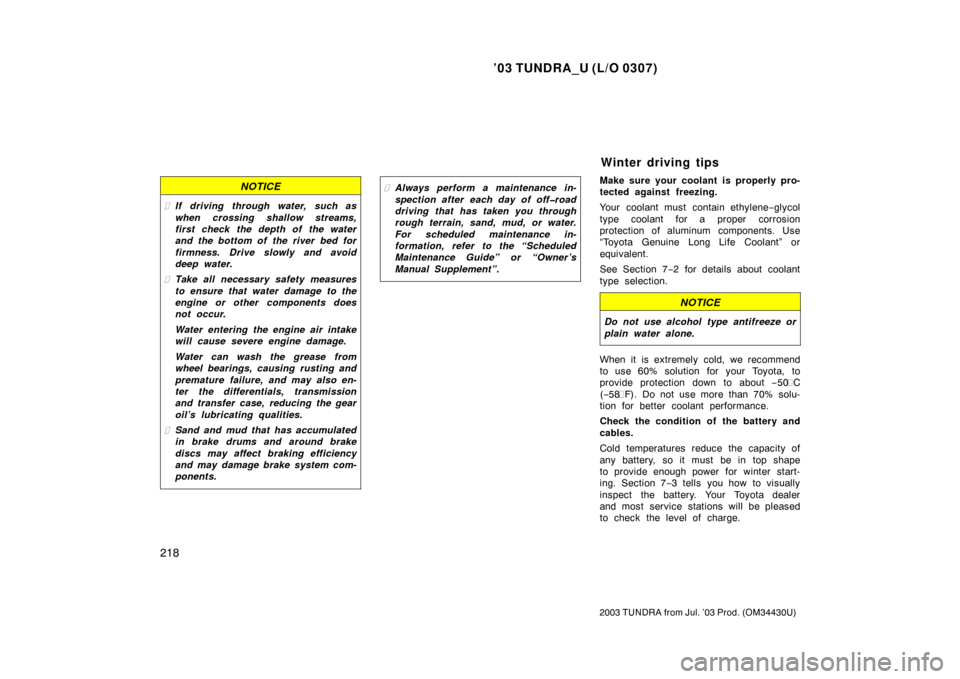TOYOTA TUNDRA 2003 1.G Owners Manual ’03 TUNDRA_U (L/O 0307)
218
2003 TUNDRA from Jul. ’03 Prod. (OM 34430U)
NOTICE
If driving through water, such as
when crossing shallow streams,
first check the depth of the water
and the bottom o