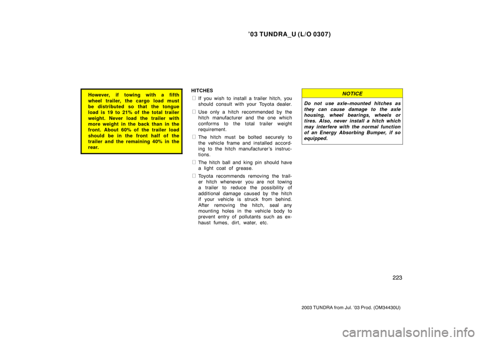 TOYOTA TUNDRA 2003 1.G Owners Manual ’03 TUNDRA_U (L/O 0307)
223
2003 TUNDRA from Jul. ’03 Prod. (OM 34430U)
However, if towing with a fifth
wheel trailer, the cargo load must
be distributed so that the tongue
load is 19 to 21% of th