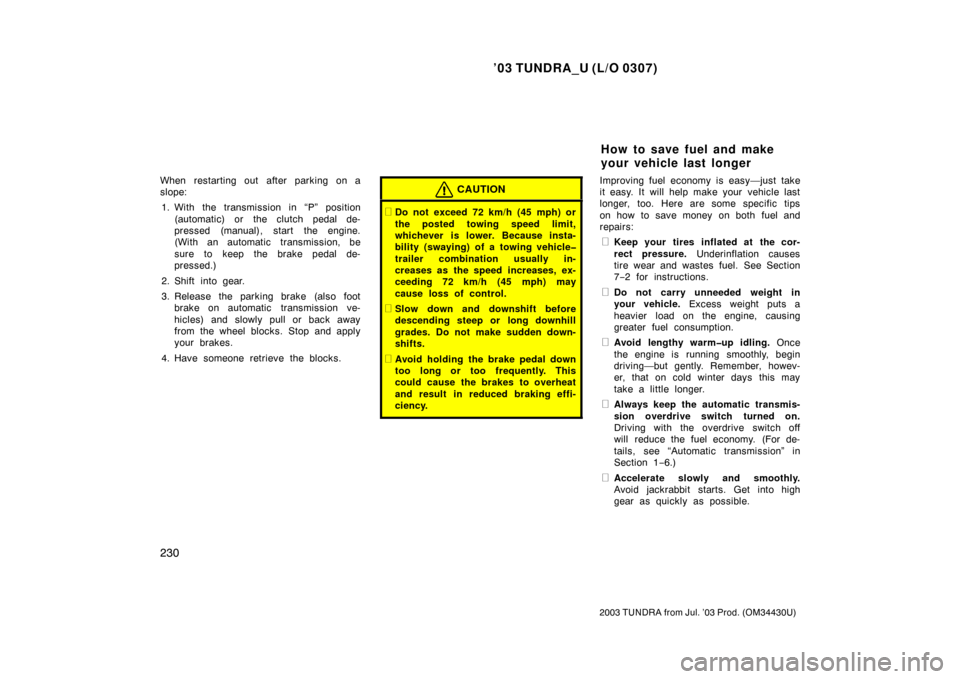 TOYOTA TUNDRA 2003 1.G Owners Manual ’03 TUNDRA_U (L/O 0307)
230
2003 TUNDRA from Jul. ’03 Prod. (OM 34430U)
When restarting out  after parking on a
slope:
1. With the transmission in “P” position (automatic) or  the clutch pedal