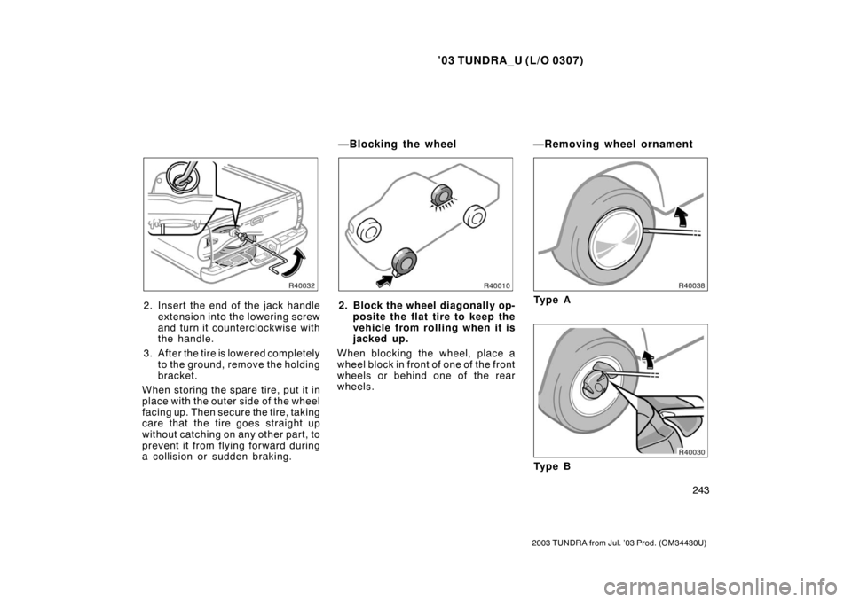 TOYOTA TUNDRA 2003 1.G Owners Manual ’03 TUNDRA_U (L/O 0307)
243
2003 TUNDRA from Jul. ’03 Prod. (OM 34430U)
2. Insert the end of the jack handle
extension into the lowering screw
and turn it counterclockwise with
the handle.
3. Afte