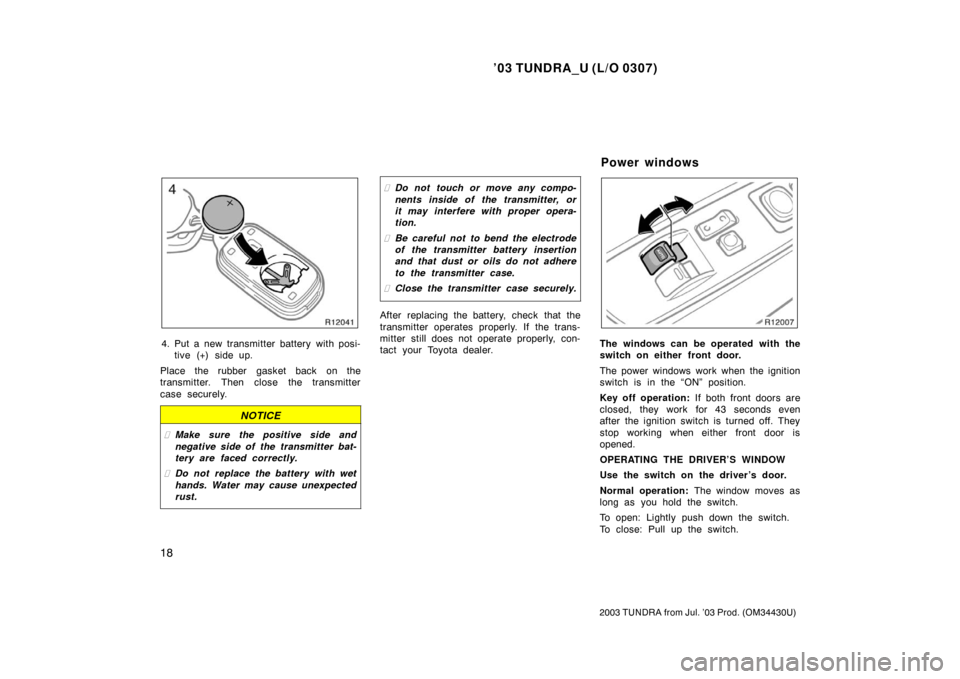 TOYOTA TUNDRA 2003 1.G Owners Manual ’03 TUNDRA_U (L/O 0307)
18
2003 TUNDRA from Jul. ’03 Prod. (OM 34430U)
4. Put a new transmitter battery with posi-
tive (+) side up.
Place the rubber gasket back on the
transmitter. Then close the