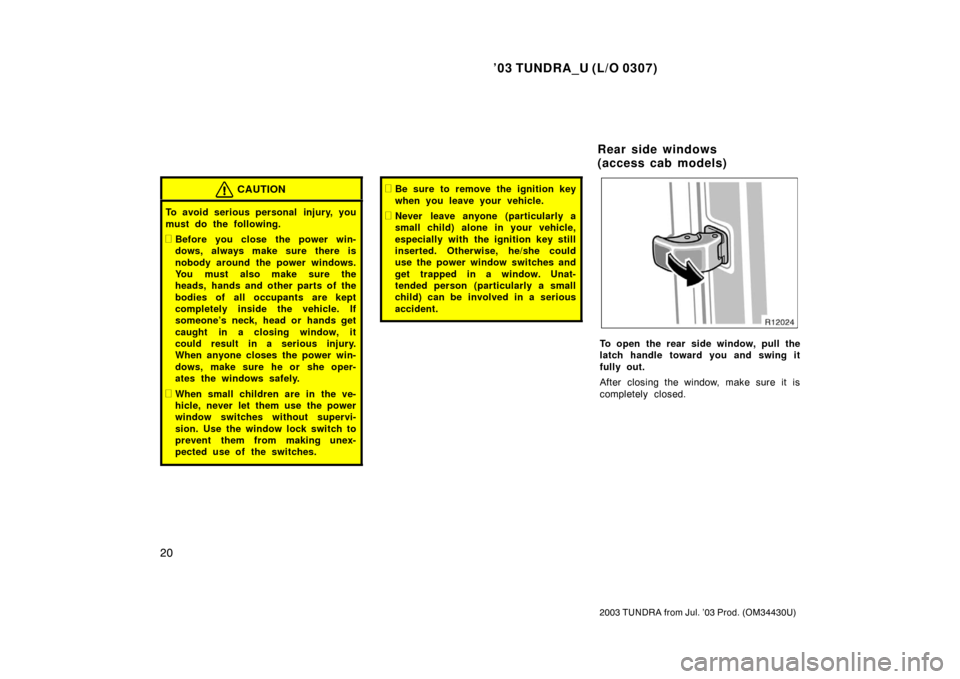 TOYOTA TUNDRA 2003 1.G Owners Manual ’03 TUNDRA_U (L/O 0307)
20
2003 TUNDRA from Jul. ’03 Prod. (OM 34430U)
CAUTION
To avoid serious personal  injury, you
must do the following.
Before you close the power win-
dows, always make sure