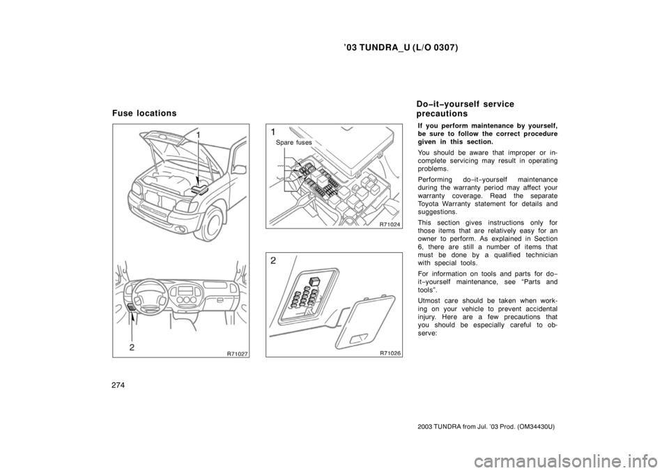 TOYOTA TUNDRA 2003 1.G Owners Manual ’03 TUNDRA_U (L/O 0307)
274
2003 TUNDRA from Jul. ’03 Prod. (OM 34430U)
Spare fuses
If you perform maintenance by yourself,
be sure to follow the correct procedure
given in this section.
You shoul