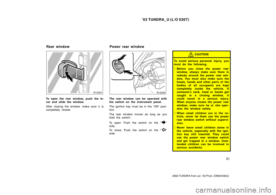 TOYOTA TUNDRA 2003 1.G Owners Manual ’03 TUNDRA_U (L/O 0307)
21
2003 TUNDRA from Jul. ’03 Prod. (OM 34430U)
To open the rear window, push the le-
ver and slide the window.
After closing the window, make sure it is
completely closed.T