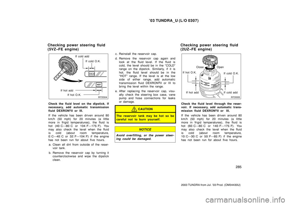 TOYOTA TUNDRA 2003 1.G Owners Manual ’03 TUNDRA_U (L/O 0307)
285
2003 TUNDRA from Jul. ’03 Prod. (OM 34430U)
If cold add
If cold O.K.
If hot add If hot O.K.
Check the fluid level on the dipstick. If
necessary, add automatic transmiss