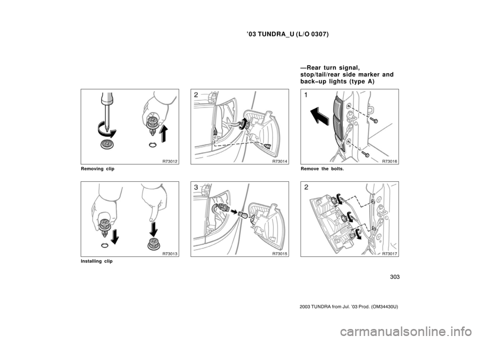 TOYOTA TUNDRA 2003 1.G Owners Manual ’03 TUNDRA_U (L/O 0307)
303
2003 TUNDRA from Jul. ’03 Prod. (OM 34430U)
Removing clip
Installing clip
Remove the bolts.
—Rear turn signal,
stop/tail/rear side marker and
back�up lights (type A) 