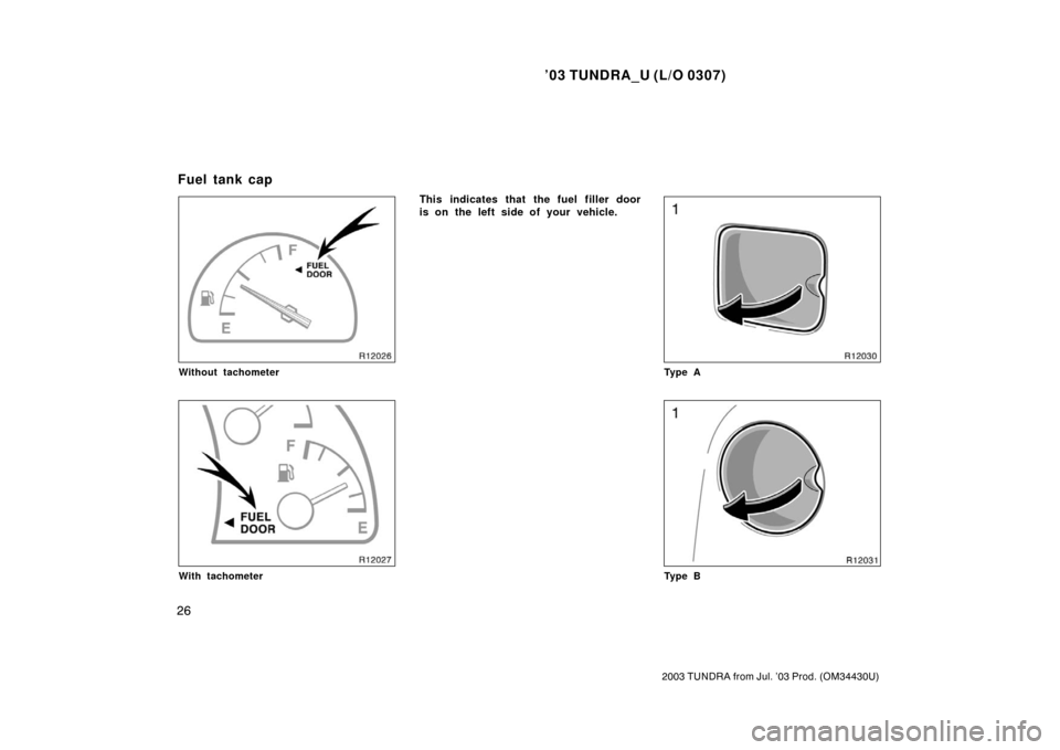 TOYOTA TUNDRA 2003 1.G Owners Guide ’03 TUNDRA_U (L/O 0307)
26
2003 TUNDRA from Jul. ’03 Prod. (OM 34430U)
Without tachometer
With tachometer
This indicates that the fuel filler door
is on the left side of your vehicle.
Ty p e A
Ty 